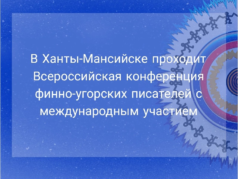 В Ханты-Мансийске пройдёт Всероссийская конференция финно-угорских писателей с международным участием.